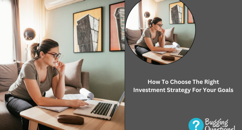 How To Choose The Right Investment Strategy For Your Goals